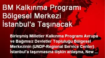 BM Kalkınma Programı Bölgesel Merkezi İstanbul'a Taşınacak