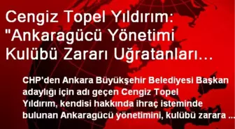 Cengiz Topel Yıldırım: 'Ankaragücü Yönetimi Kulübü Zararı Uğratanları Gizliyor'