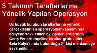 3 Takımın Taraftarlarına Yönelik Yapılan Operasyon