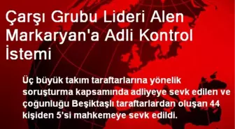 Çarşı Grubu Lideri Alen Markaryan'a Adli Kontrol İstemi