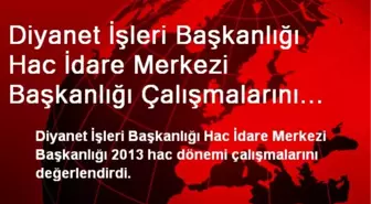 Diyanet İşleri Başkanlığı Hac İdare Merkezi Başkanlığı Çalışmalarını Değerlendirdi