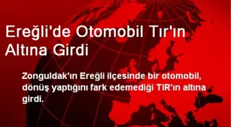 Ereğli'de Otomobil Tır'ın Altına Girdi