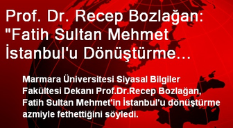 Prof. Dr. Recep Bozlağan: 'Fatih Sultan Mehmet İstanbul'u Dönüştürme Azmiyle Fethetmiştir'