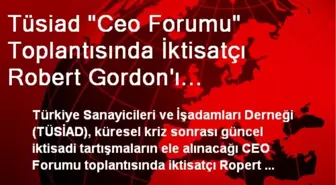 Tüsiad 'Ceo Forumu' Toplantısında İktisatçı Robert Gordon'ı Ağırlayacak