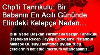 Chp'li Tanrıkulu: Bir Babanın En Acılı Gününde Elindeki Kelepçe Neden Çıkartılmamıştır?