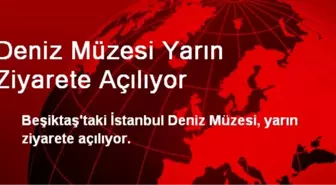 Deniz Müzesi Yarın Ziyarete Açılıyor