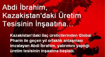 Abdi İbrahim, Kazakistan'daki Üretim Tesisinin İnşaatına Başladı