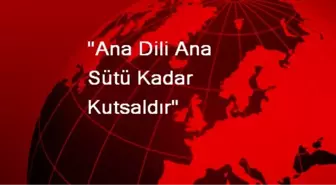 'Ana Dili Ana Sütü Kadar Kutsaldır'