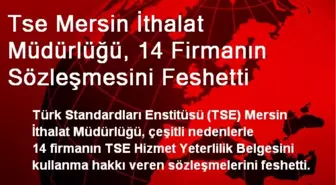 Tse Mersin İthalat Müdürlüğü, 14 Firmanın Sözleşmesini Feshetti