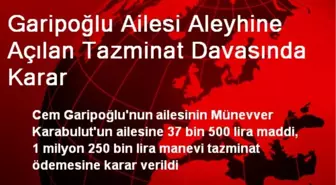 Garipoğlu Ailesi Aleyhine Açılan Tazminat Davasında Karar