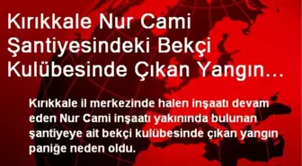 Kırıkkale Nur Cami Şantiyesindeki Bekçi Kulübesinde Çıkan Yangın Paniğe Neden Oldu