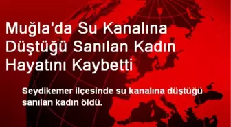 Muğla'da Su Kanalına Düştüğü Sanılan Kadın Hayatını Kaybetti