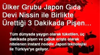 Ülker Grubu Japon Gıda Devi Nissin ile Birlikte Ürettiği 3 Dakikada Pişen Çabuk Erişte Makarneks'i...