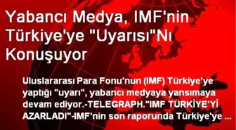 Yabancı Medya, IMF'nin Türkiye'ye 'Uyarısı'Nı Konuşuyor