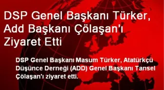 DSP Genel Başkanı Türker, Add Başkanı Çölaşan'ı Ziyaret Etti