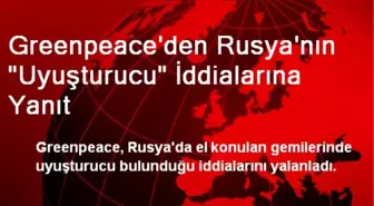 Greenpeace'den Rusya'nın 'Uyuşturucu' İddialarına Yanıt