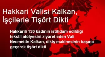 Hakkari Valisi Kalkan, İşçilerle Tişört Dikti