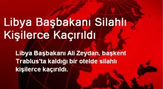 Libya Başbakanı Silahlı Kişilerce Kaçırıldı