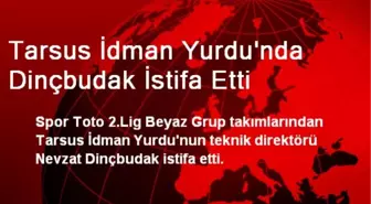 Tarsus İdman Yurdu'nda Dinçbudak İstifa Etti