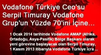 Vodafone Türkiye Ceo'su Serpil Timuray Vodafone Grup'un Yüzde 70'ini İçine Alan Bölgeyi Yönetecek