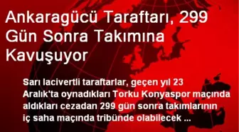 Ankaragücü Taraftarı, 299 Gün Sonra Takımına Kavuşuyor