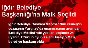 Iğdır Belediye Başkanlığı'na Malk Seçildi