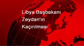 Libya Başbakanı Zeydan'ın Kaçırılması