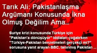 Tarık Ali: Pakistanlaşma Argümanı Konusunda İkna Olmuş Değilim Ama…