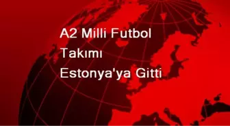 A2 Milli Futbol Takımı Estonya'ya Gitti