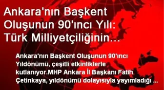 Ankara'nın Başkent Oluşunun 90'ıncı Yılı: Türk Milliyetçiliğinin Ateşi Ankara'da Ebediyen Yanacak