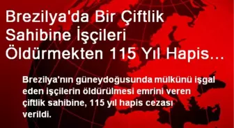 Brezilya'da Bir Çiftlik Sahibine İşçileri Öldürmekten 115 Yıl Hapis Cezası