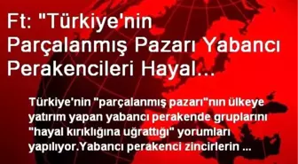 Ft: 'Türkiye'nin Parçalanmış Pazarı Yabancı Perakencileri Hayal Kırıklığına Uğratıyor'