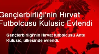 Gençlerbirliği'nin Hırvat Futbolcusu Kulusic Evlendi