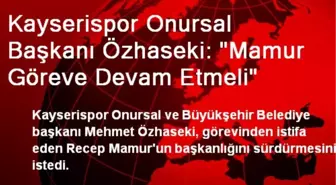 Kayserispor Onursal Başkanı Özhaseki: 'Mamur Göreve Devam Etmeli'