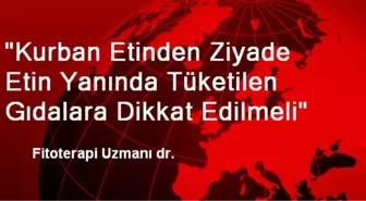 'Kurban Etinden Ziyade Etin Yanında Tüketilen Gıdalara Dikkat Edilmeli'