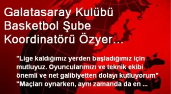 Galatasaray Kulübü Basketbol Şube Koordinatörü Özyer Açıklaması