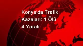 Konya'da Trafik Kazaları: 1 Ölü 4 Yaralı