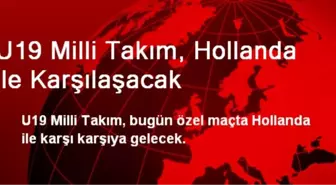 U19 Milli Takım, Hollanda ile Karşılaşacak