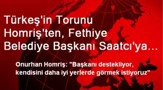 Türkeş'in Torunu Homriş'ten, Fethiye Belediye Başkanı Saatcı'ya Destek