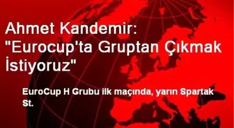 Ahmet Kandemir: 'Eurocup'ta Gruptan Çıkmak İstiyoruz'