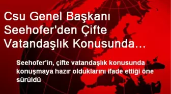 Csu Genel Başkanı Seehofer'den Çifte Vatandaşlık Konusunda Sürpriz Çıkış