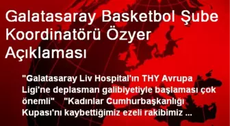 Galatasaray Basketbol Şube Koordinatörü Özyer Açıklaması