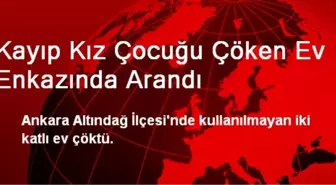 Kayıp Kız Çocuğu Çöken Ev Enkazında Arandı