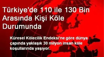 Türkiye'de 110 ile 130 Bin Arasında Kişi Köle Durumunda