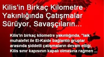 Kilis'in Birkaç Kilometre Yakınlığında Çatışmalar Sürüyor, Savaşçıların Sınırı Serbestçe...