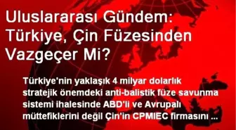 Uluslararası Gündem: Türkiye, Çin Füzesinden Vazgeçer Mi?