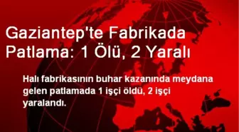 Gaziantep'te Fabrikada Patlama: 1 Ölü, 2 Yaralı