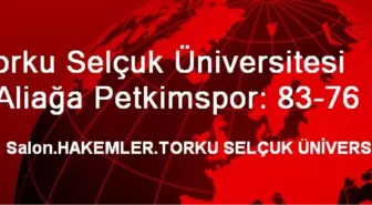 Torku Selçuk Üniversitesi - Aliağa Petkimspor: 83-76