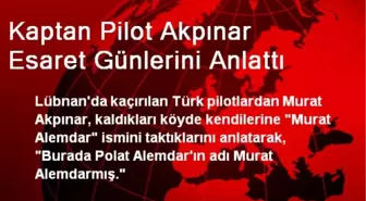 Kaptan Pilot Akpınar, Lübnan'daki Esaret Günlerini Anlattı