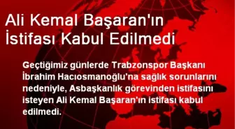 Ali Kemal Başaran'ın İstifası Kabul Edilmedi